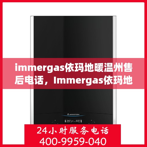 immergas依玛地暖温州售后电话，Immergas依玛地暖温州售后服务中心联系电话全解析