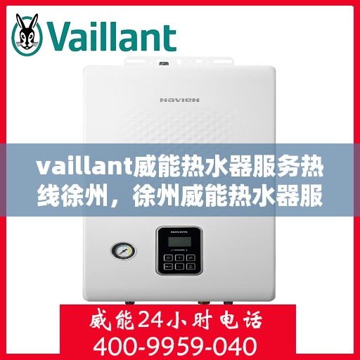 vaillant威能热水器服务热线徐州，徐州威能热水器服务热线，专业解决您的热水难题