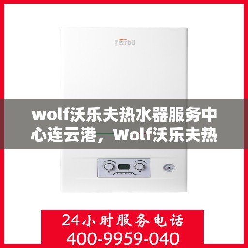 wolf沃乐夫热水器服务中心连云港，Wolf沃乐夫热水器连云港专业服务中心