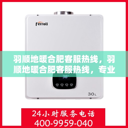 羽顺地暖合肥客服热线，羽顺地暖合肥客服热线，专业解答，温暖您的生活