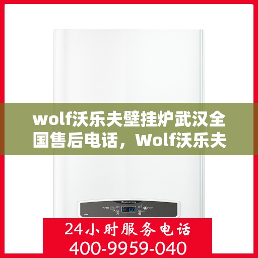 wolf沃乐夫壁挂炉武汉全国售后电话，Wolf沃乐夫壁挂炉武汉售后服务热线及全国售后电话全攻略