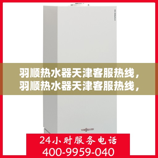 羽顺热水器天津客服热线，羽顺热水器天津客服热线，专业解决您的热水问题。