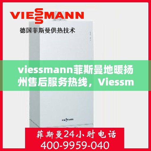 viessmann菲斯曼地暖扬州售后服务热线，Viessmann菲斯曼地暖扬州售后服务热线，专业解决您的温暖问题