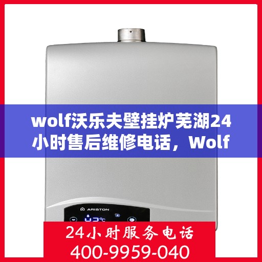 wolf沃乐夫壁挂炉芜湖24小时售后维修电话，Wolf沃乐夫壁挂炉芜湖售后维修热线全天候服务，专业保障您的温暖生活