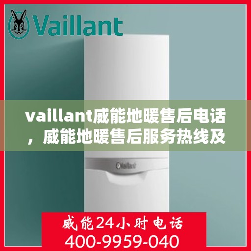 vaillant威能地暖售后电话，威能地暖售后服务热线及解决方案