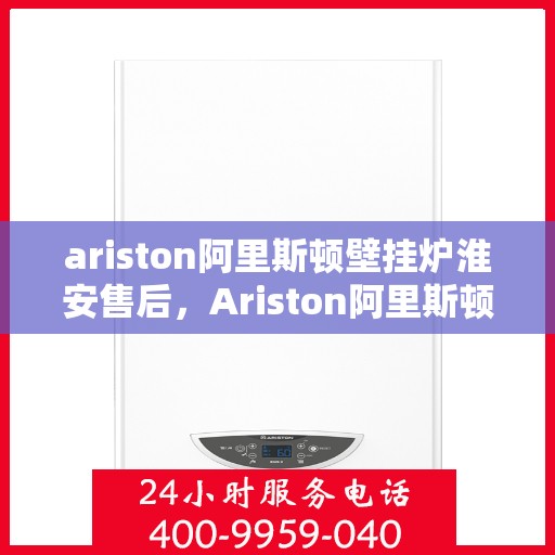 ariston阿里斯顿壁挂炉淮安售后，Ariston阿里斯顿壁挂炉淮安专业售后服务支持