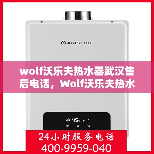 wolf沃乐夫热水器武汉售后电话，Wolf沃乐夫热水器武汉售后服务热线及联系方式
