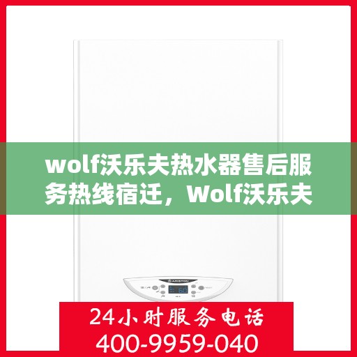 wolf沃乐夫热水器售后服务热线宿迁，Wolf沃乐夫热水器宿迁售后服务热线详解