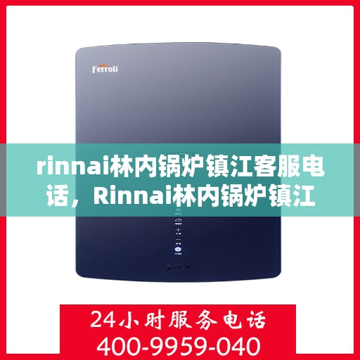 rinnai林内锅炉镇江客服电话，Rinnai林内锅炉镇江客服热线，专业解答您的疑问
