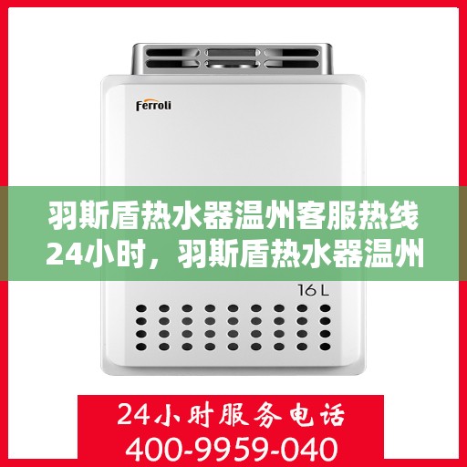羽斯盾热水器温州客服热线24小时，羽斯盾热水器温州客服热线全天候为您服务