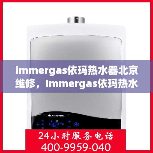 immergas依玛热水器北京维修，Immergas依玛热水器北京专业维修服务指南
