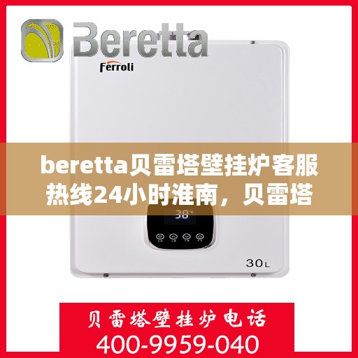 beretta贝雷塔壁挂炉客服热线24小时淮南，贝雷塔壁挂炉淮南24小时客服热线全面支持，温暖服务不打烊