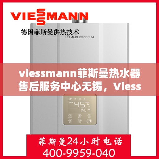 viessmann菲斯曼热水器售后服务中心无锡，Viessmann菲斯曼热水器无锡售后服务中心，专业维修，贴心服务
