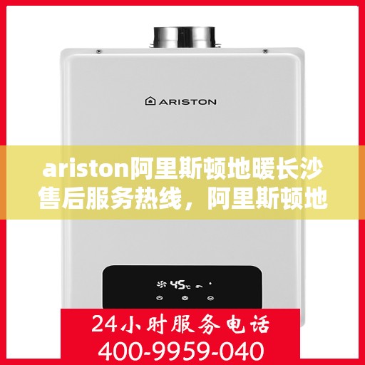 ariston阿里斯顿地暖长沙售后服务热线，阿里斯顿地暖长沙售后服务热线，专业解决您的地暖问题