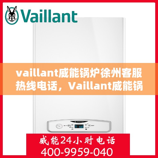 vaillant威能锅炉徐州客服热线电话，Vaillant威能锅炉徐州客服热线电话全攻略
