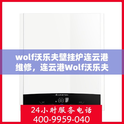 wolf沃乐夫壁挂炉连云港维修，连云港Wolf沃乐夫壁挂炉专业维修服务指南