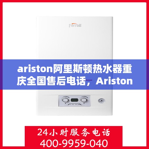 ariston阿里斯顿热水器重庆全国售后电话，Ariston阿里斯顿热水器重庆售后服务热线电话公布