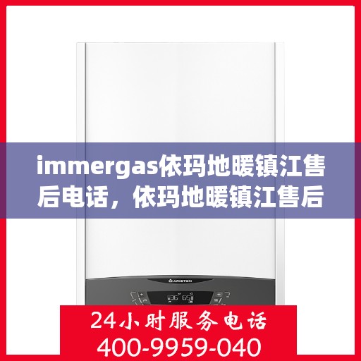 immergas依玛地暖镇江售后电话，依玛地暖镇江售后专线及维修服务指南
