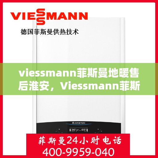 viessmann菲斯曼地暖售后淮安，Viessmann菲斯曼地暖淮安售后服务中心，专业维修，贴心服务