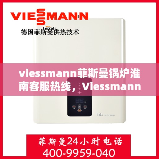 viessmann菲斯曼锅炉淮南客服热线，Viessmann菲斯曼锅炉淮南客服热线，专业解答您的供暖问题