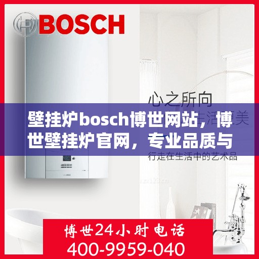 壁挂炉bosch博世网站，博世壁挂炉官网，专业品质与技术，打造温暖家居