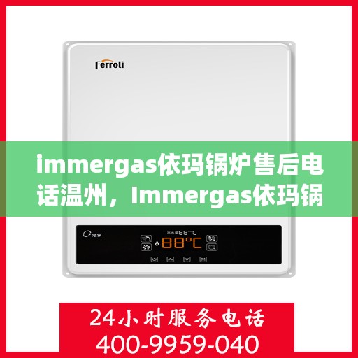 immergas依玛锅炉售后电话温州，Immergas依玛锅炉温州售后热线及服务一览
