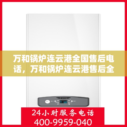 万和锅炉连云港全国售后电话，万和锅炉连云港售后全国服务热线公布