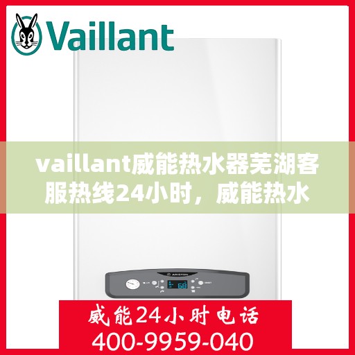 vaillant威能热水器芜湖客服热线24小时，威能热水器芜湖客服热线全天候为您服务