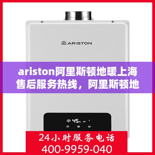 ariston阿里斯顿地暖上海售后服务热线，阿里斯顿地暖上海售后服务热线，专业解决您的地暖问题