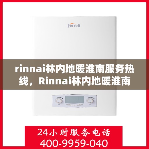 rinnai林内地暖淮南服务热线，Rinnai林内地暖淮南专业服务热线全解析