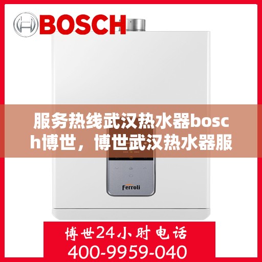 服务热线武汉热水器bosch博世，博世武汉热水器服务热线，专业支持与解决方案