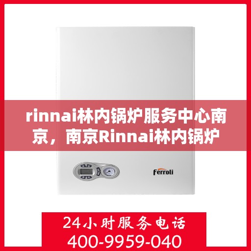 rinnai林内锅炉服务中心南京，南京Rinnai林内锅炉专业服务中心