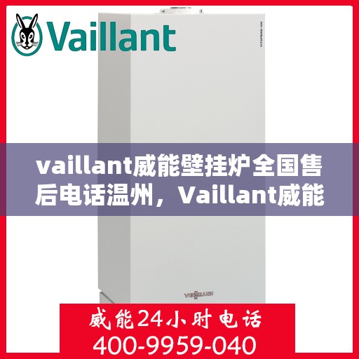 vaillant威能壁挂炉全国售后电话温州，Vaillant威能壁挂炉温州售后热线及全国售后电话大全