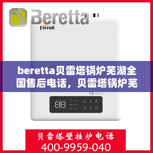 beretta贝雷塔锅炉芜湖全国售后电话，贝雷塔锅炉芜湖全国售后热线，一站式专业服务与解决方案