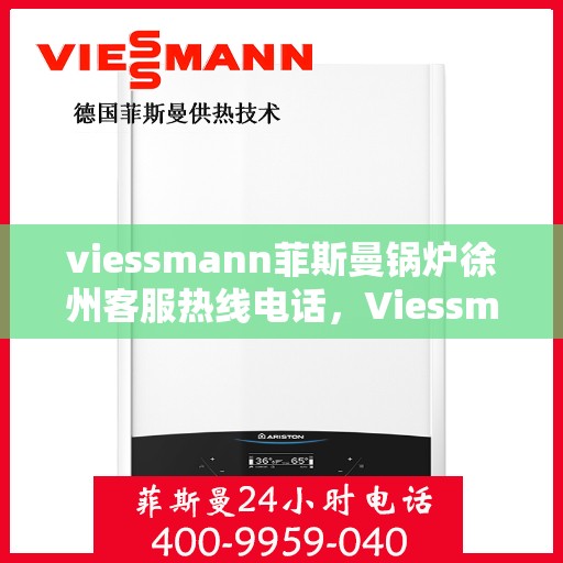 viessmann菲斯曼锅炉徐州客服热线电话，Viessmann菲斯曼锅炉徐州客服热线全攻略