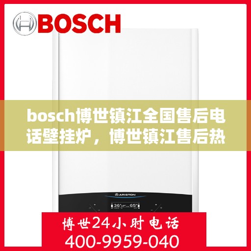 bosch博世镇江全国售后电话壁挂炉，博世镇江售后热线，壁挂炉专业服务团队为您解答
