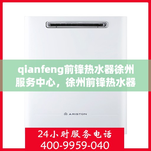 qianfeng前锋热水器徐州服务中心，徐州前锋热水器服务中心，专业品质，温暖您的生活