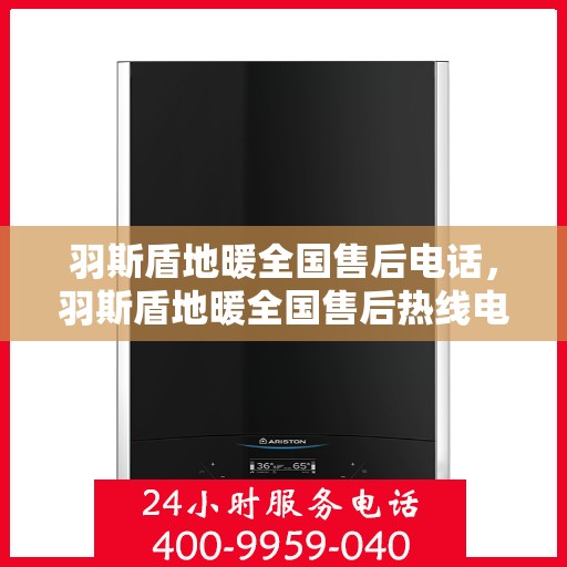 羽斯盾地暖全国售后电话，羽斯盾地暖全国售后热线电话及售后服务解析