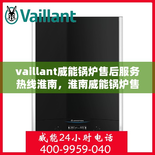 vaillant威能锅炉售后服务热线淮南，淮南威能锅炉售后服务热线，专业解决您的热力需求