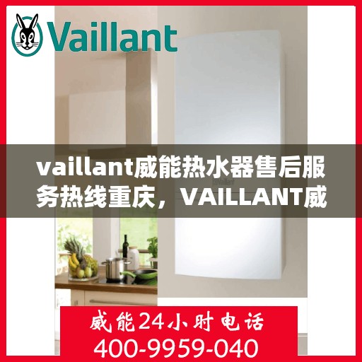 vaillant威能热水器售后服务热线重庆，VAILLANT威能热水器重庆售后服务热线全解析