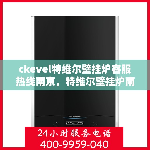 ckevel特维尔壁挂炉客服热线南京，特维尔壁挂炉南京客服热线全解析