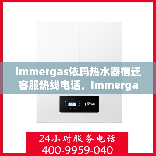 immergas依玛热水器宿迁客服热线电话，Immergas依玛热水器宿迁客服热线全攻略，快速解决您的热水器问题