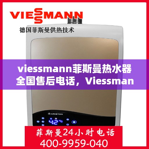 viessmann菲斯曼热水器全国售后电话，Viessmann菲斯曼热水器全国售后热线及维修服务指南