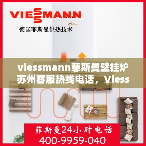viessmann菲斯曼壁挂炉苏州客服热线电话，Viessmann菲斯曼壁挂炉苏州客服热线全攻略，快速解决您的疑问与需求
