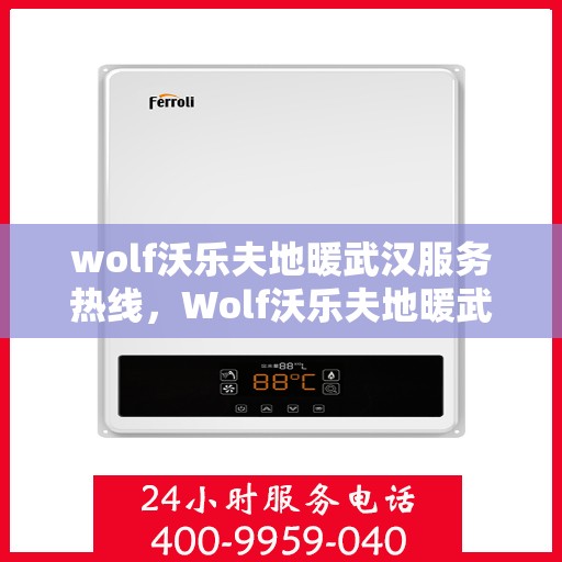 wolf沃乐夫地暖武汉服务热线，Wolf沃乐夫地暖武汉服务热线，专业品质，温暖您的生活