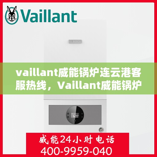 vaillant威能锅炉连云港客服热线，Vaillant威能锅炉连云港客服热线，专业解答，贴心服务