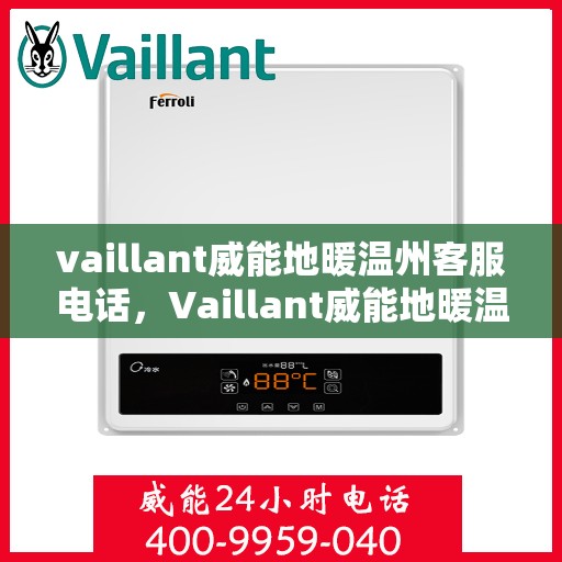 vaillant威能地暖温州客服电话，Vaillant威能地暖温州客服热线及咨询支持服务