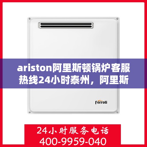 ariston阿里斯顿锅炉客服热线24小时泰州，阿里斯顿锅炉泰州24小时客服热线，全天候服务在身边