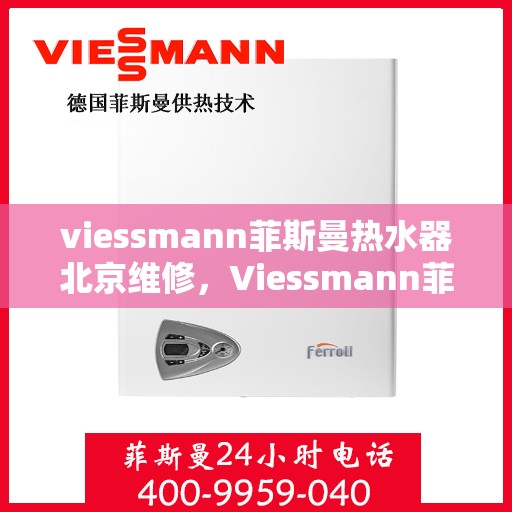 viessmann菲斯曼热水器北京维修，Viessmann菲斯曼热水器北京专业维修服务