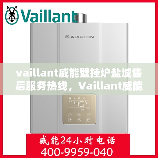 vaillant威能壁挂炉盐城售后服务热线，Vaillant威能壁挂炉盐城专业售后服务热线及维修指南